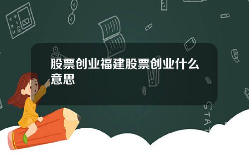 股票创业福建股票创业什么意思