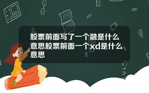 股票前面写了一个融是什么意思股票前面一个xd是什么意思