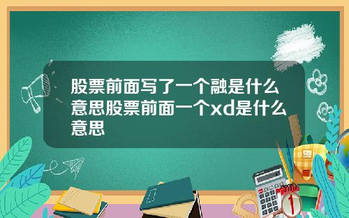 股票前面写了一个融是什么意思股票前面一个xd是什么意思