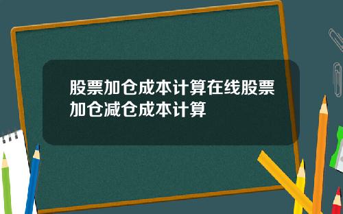股票加仓成本计算在线股票加仓减仓成本计算