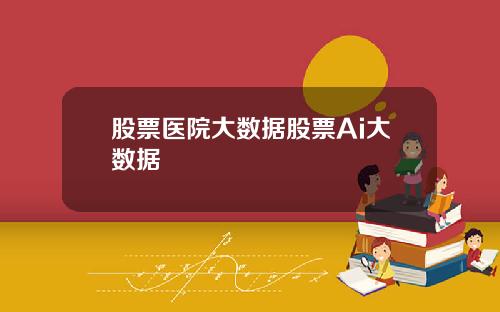 股票医院大数据股票Ai大数据