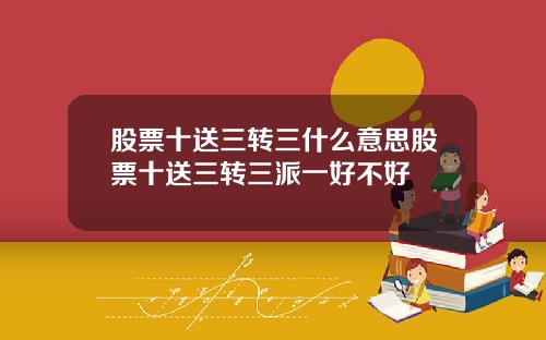 股票十送三转三什么意思股票十送三转三派一好不好