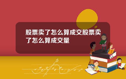 股票卖了怎么算成交股票卖了怎么算成交量