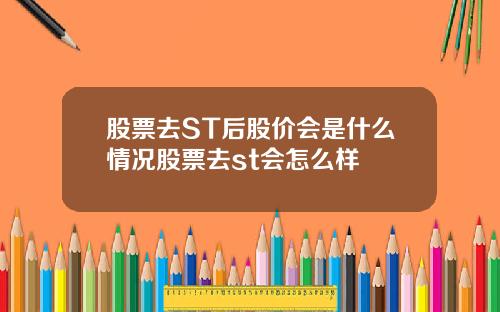 股票去ST后股价会是什么情况股票去st会怎么样
