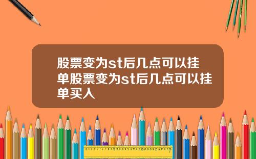 股票变为st后几点可以挂单股票变为st后几点可以挂单买入