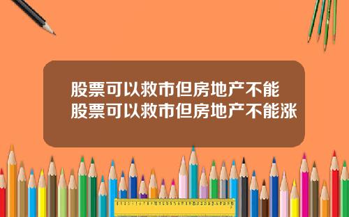 股票可以救市但房地产不能股票可以救市但房地产不能涨