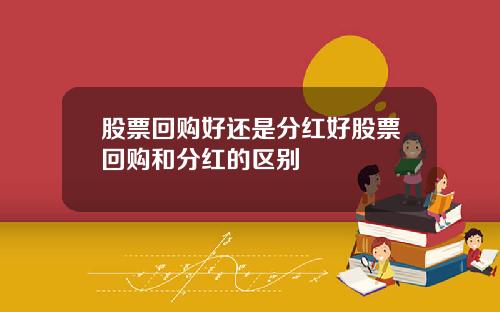 股票回购好还是分红好股票回购和分红的区别