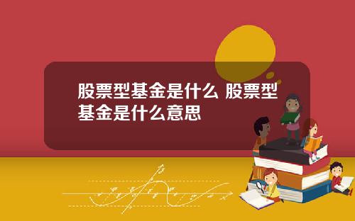 股票型基金是什么 股票型基金是什么意思