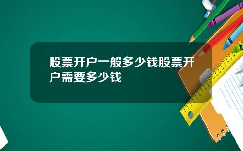 股票开户一般多少钱股票开户需要多少钱