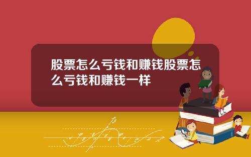 股票怎么亏钱和赚钱股票怎么亏钱和赚钱一样
