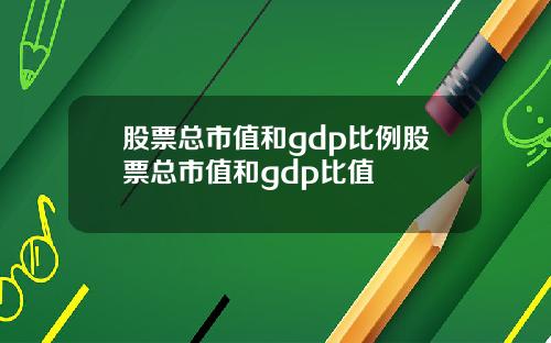 股票总市值和gdp比例股票总市值和gdp比值