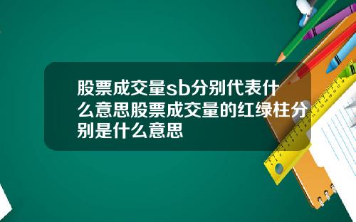 股票成交量sb分别代表什么意思股票成交量的红绿柱分别是什么意思
