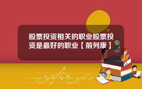 股票投资相关的职业股票投资是最好的职业【前列康】