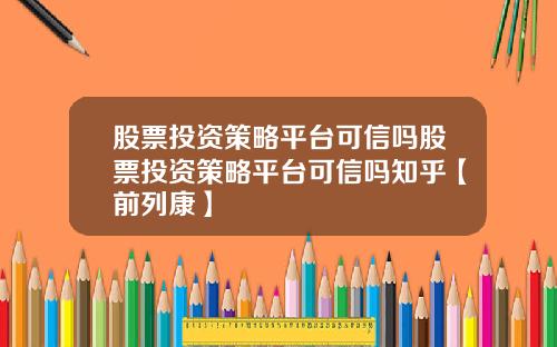 股票投资策略平台可信吗股票投资策略平台可信吗知乎【前列康】