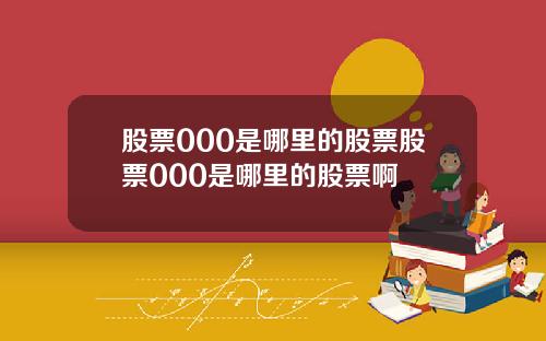 股票000是哪里的股票股票000是哪里的股票啊