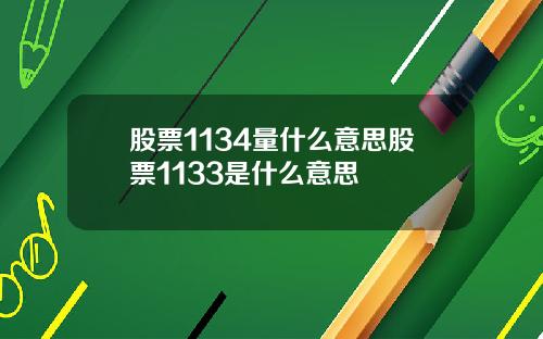 股票1134量什么意思股票1133是什么意思