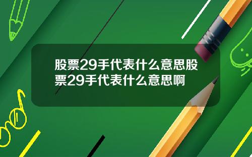 股票29手代表什么意思股票29手代表什么意思啊