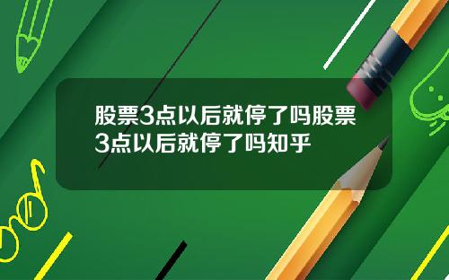 股票3点以后就停了吗股票3点以后就停了吗知乎