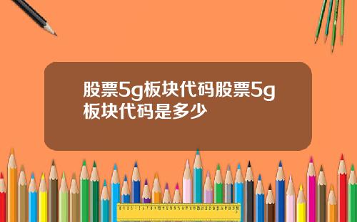 股票5g板块代码股票5g板块代码是多少