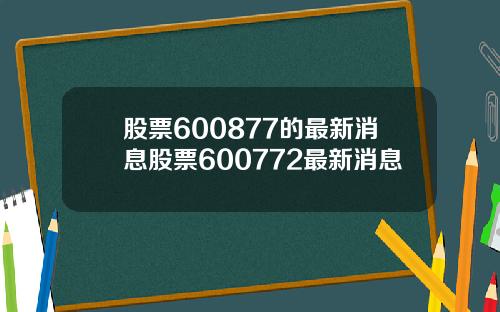 股票600877的最新消息股票600772最新消息