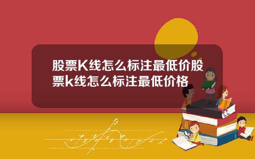 股票K线怎么标注最低价股票k线怎么标注最低价格