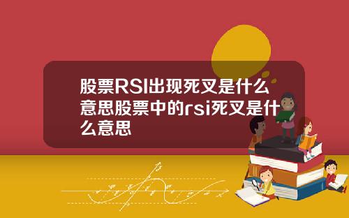 股票RSI出现死叉是什么意思股票中的rsi死叉是什么意思