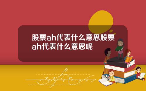 股票ah代表什么意思股票ah代表什么意思呢