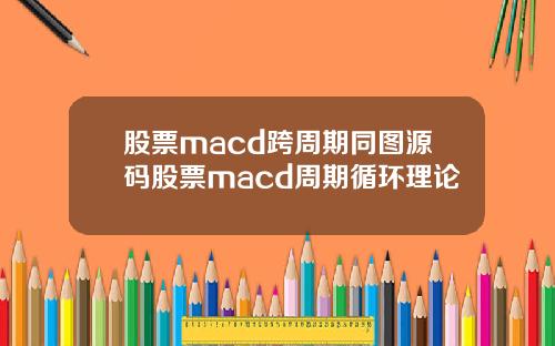 股票macd跨周期同图源码股票macd周期循环理论