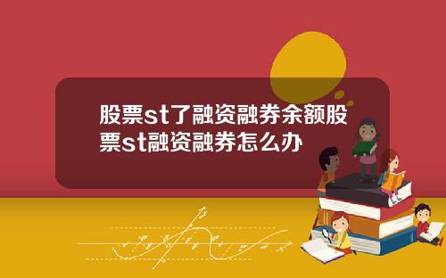 股票st了融资融券余额股票st融资融券怎么办