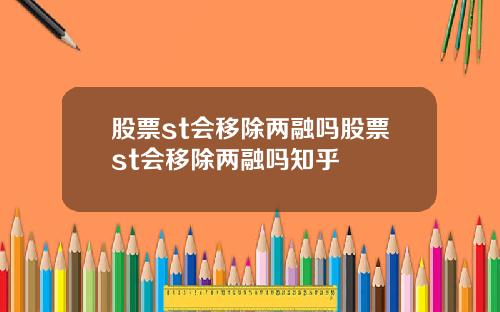 股票st会移除两融吗股票st会移除两融吗知乎