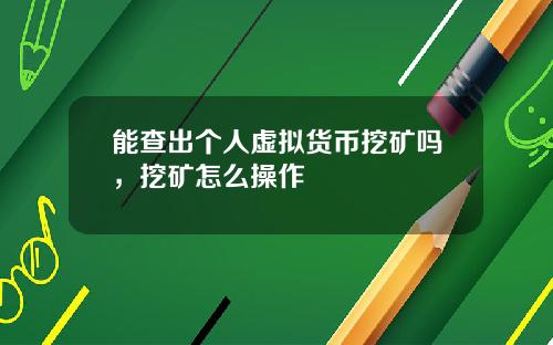 能查出个人虚拟货币挖矿吗,挖矿怎么操作