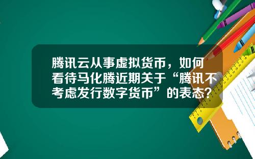 腾讯云从事虚拟货币,如何看待马化腾近期关于“腾讯不考虑发行数字货币”的表态?