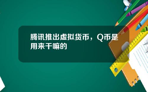 腾讯推出虚拟货币，Q币是用来干嘛的