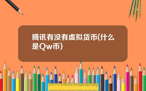 腾讯有没有虚拟货币(什么是Qw币)