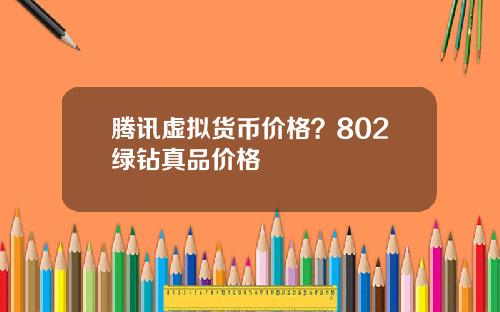 腾讯虚拟货币价格?802绿钻真品价格