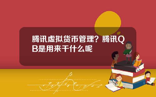 腾讯虚拟货币管理?腾讯QB是用来干什么呢