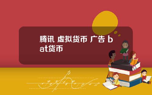 腾讯 虚拟货币 广告 bat货币