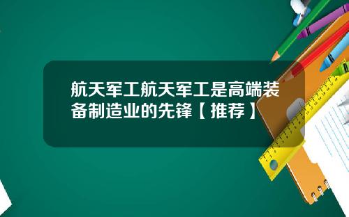 航天军工航天军工是高端装备制造业的先锋【推荐】