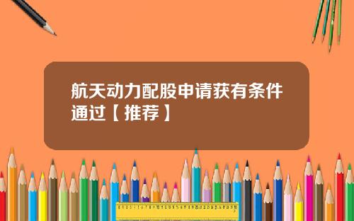 航天动力配股申请获有条件通过【推荐】