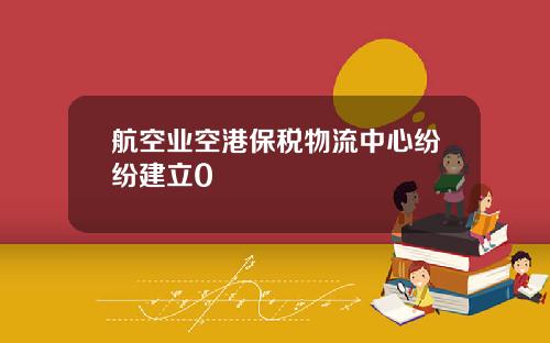 航空业空港保税物流中心纷纷建立0