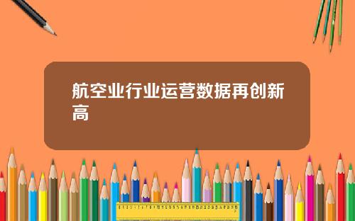 航空业行业运营数据再创新高