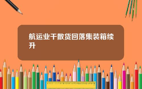 航运业干散货回落集装箱续升