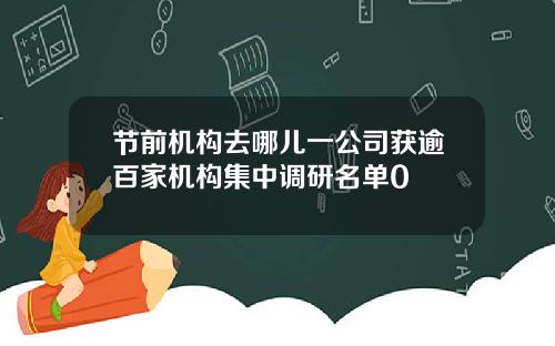 节前机构去哪儿一公司获逾百家机构集中调研名单0