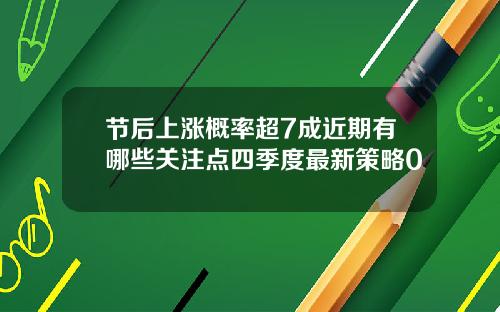 节后上涨概率超7成近期有哪些关注点四季度最新策略0