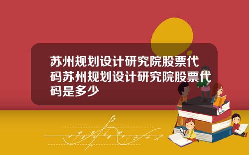 苏州规划设计研究院股票代码苏州规划设计研究院股票代码是多少