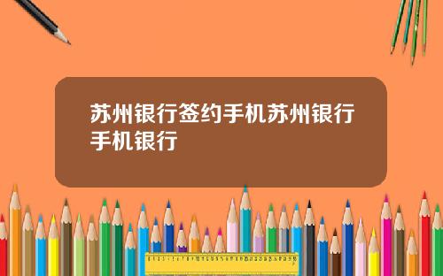 苏州银行签约手机苏州银行手机银行