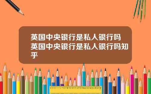 英国中央银行是私人银行吗英国中央银行是私人银行吗知乎