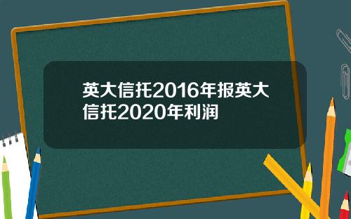 英大信托2016年报英大信托2020年利润
