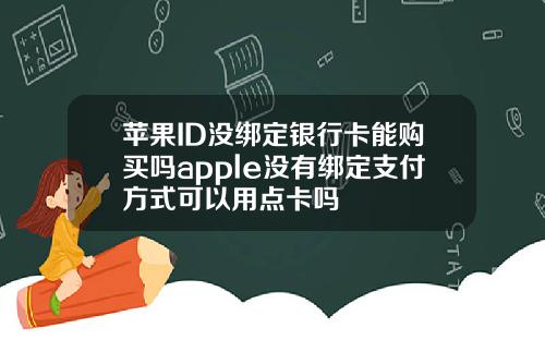 苹果ID没绑定银行卡能购买吗apple没有绑定支付方式可以用点卡吗