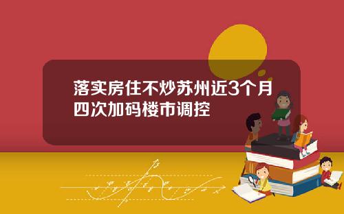 落实房住不炒苏州近3个月四次加码楼市调控